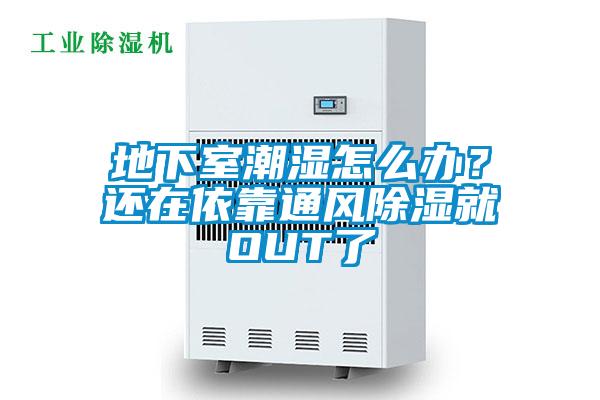 地下室潮濕怎么辦？還在依靠通風(fēng)除濕就OUT了