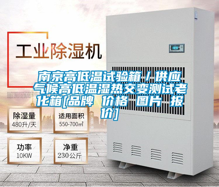 南京高低溫試驗箱／供應氣候高低溫濕熱交變測試老化箱[品牌 價(jià)格 圖片 報價(jià)]