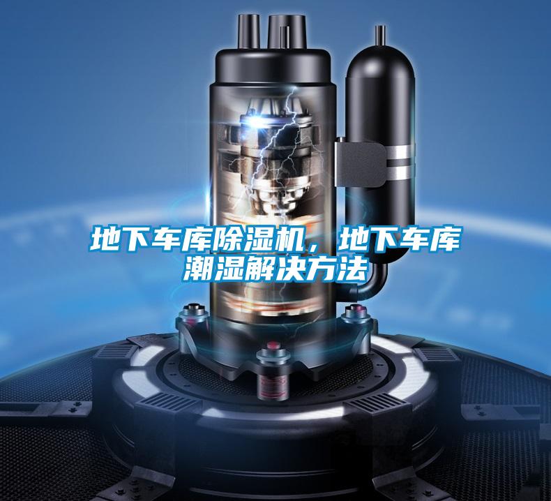 地下車(chē)庫除濕機，地下車(chē)庫潮濕解決方法