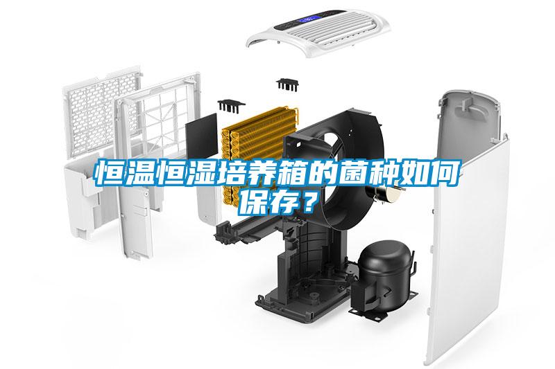 恒溫恒濕培養箱的菌種如何保存？