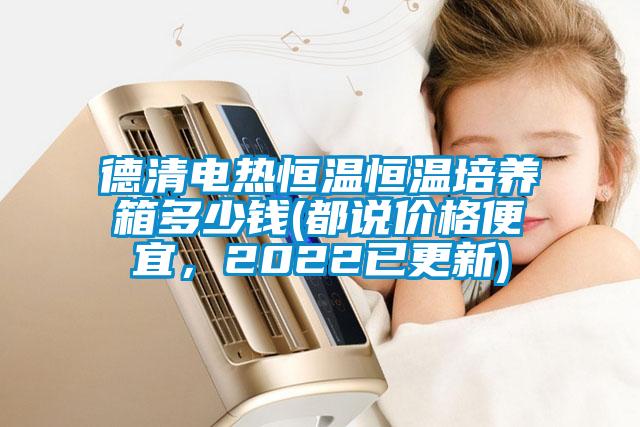 德清電熱恒溫恒溫培養箱多少錢(qián)(都說(shuō)價(jià)格便宜，2022已更新)