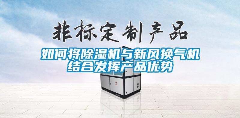 如何將除濕機與新風(fēng)換氣機結合發(fā)揮產(chǎn)品優(yōu)勢