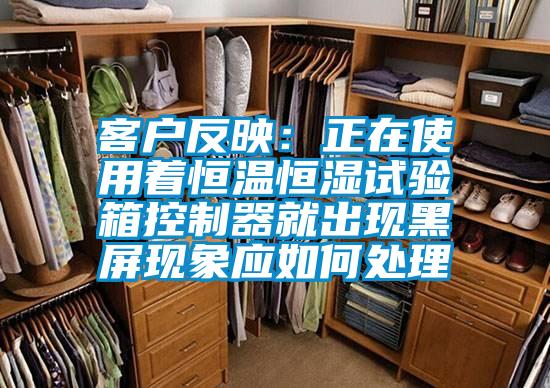 客戶(hù)反映：正在使用著(zhù)恒溫恒濕試驗箱控制器就出現黑屏現象應如何處理