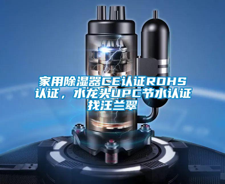 家用除濕器CE認證ROHS認證，水龍頭UPC節水認證找汪蘭翠
