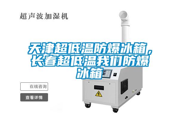 天津超低溫防爆冰箱，長(cháng)春超低溫我們防爆冰箱