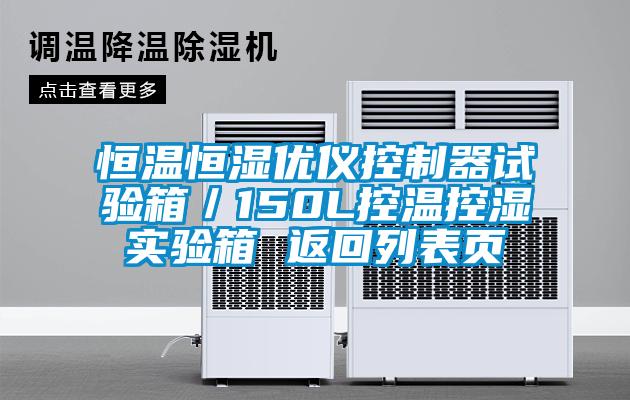 恒溫恒濕優(yōu)儀控制器試驗箱／150L控溫控濕實(shí)驗箱 返回列表頁(yè)