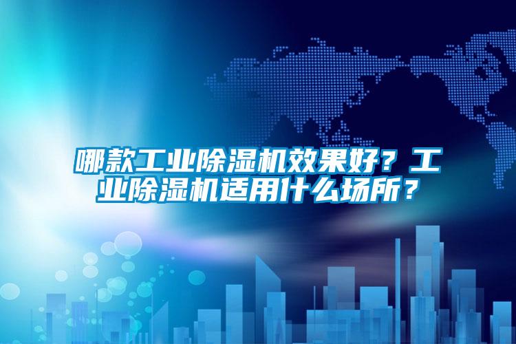 哪款工業(yè)除濕機效果好？工業(yè)除濕機適用什么場(chǎng)所？
