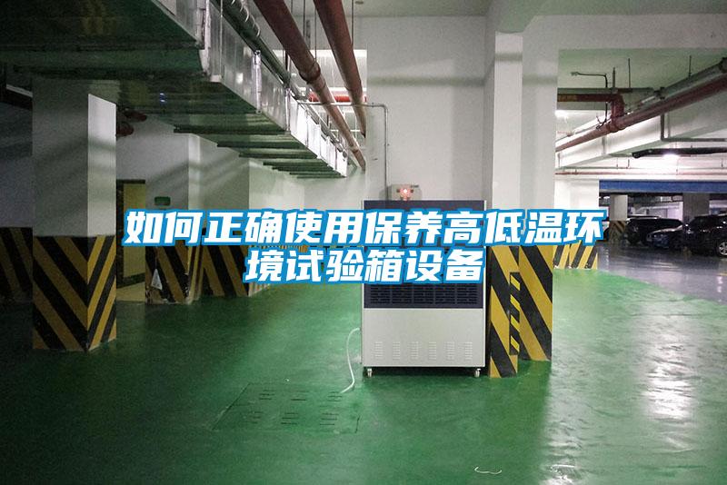 如何正確使用保養高低溫環(huán)境試驗箱設備