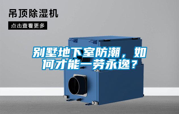 別墅地下室防潮，如何才能一勞永逸？