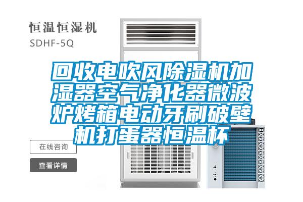 回收電吹風(fēng)除濕機加濕器空氣凈化器微波爐烤箱電動(dòng)牙刷破壁機打蛋器恒溫杯
