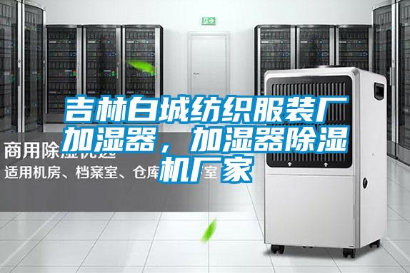 吉林白城紡織服裝廠(chǎng)加濕器，加濕器除濕機廠(chǎng)家