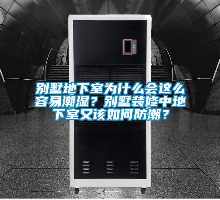 別墅地下室為什么會(huì )這么容易潮濕？別墅裝修中地下室又該如何防潮？