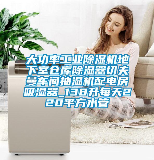 大功率工業(yè)除濕機地下室倉庫除濕器切夫曼車(chē)間抽濕機配電房吸濕器_138升每天220平方水管