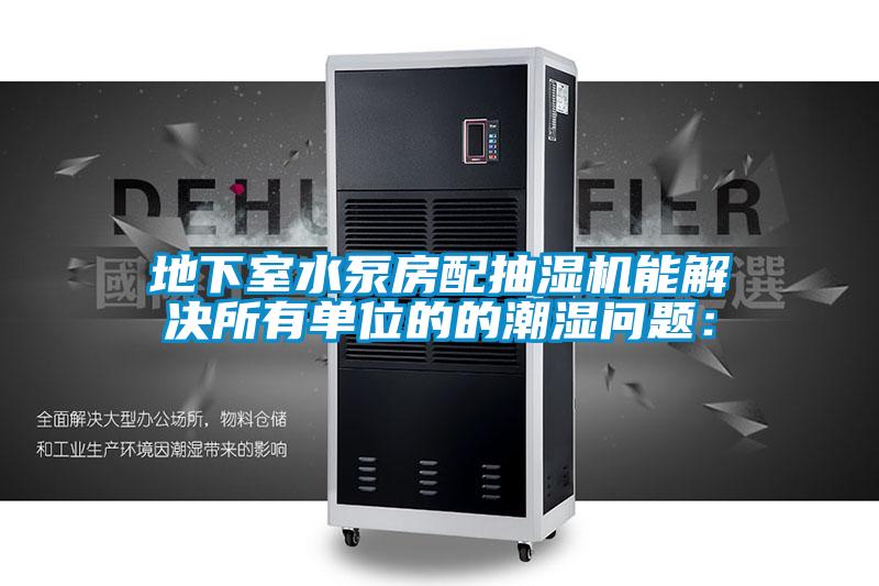 地下室水泵房配抽濕機能解決所有單位的的潮濕問(wèn)題：