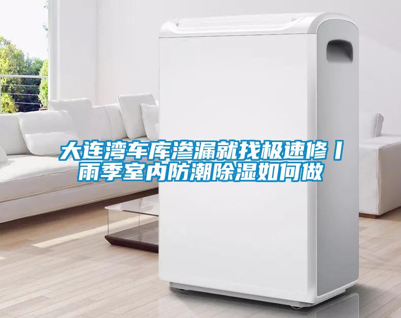 大連灣車(chē)庫滲漏就找極速修丨雨季室內防潮除濕如何做