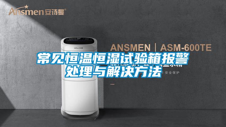 常見(jiàn)恒溫恒濕試驗箱報警處理與解決方法