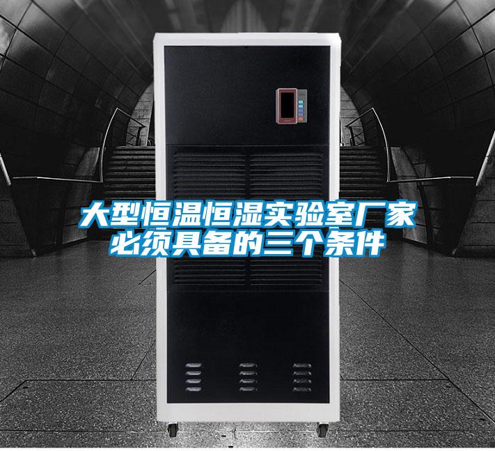 大型恒溫恒濕實(shí)驗室廠(chǎng)家必須具備的三個(gè)條件