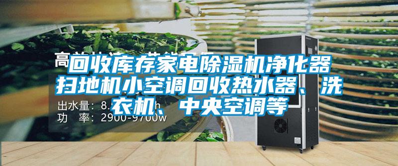 回收庫存家電除濕機凈化器掃地機小空調回收熱水器、洗衣機、中央空調等