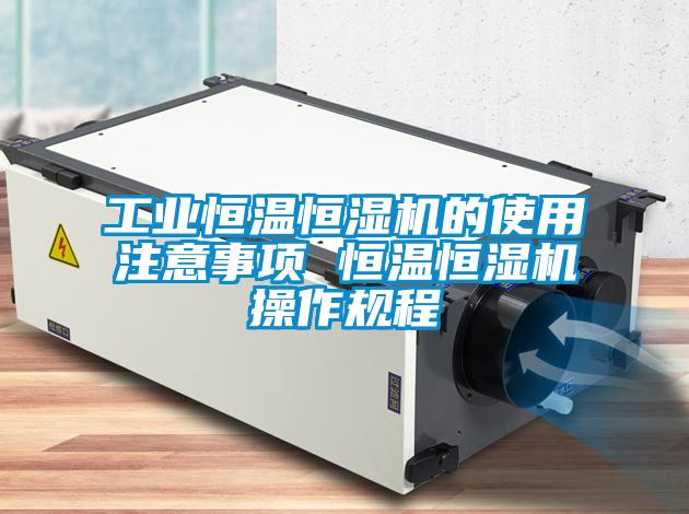 工業(yè)恒溫恒濕機的使用注意事項 恒溫恒濕機操作規程