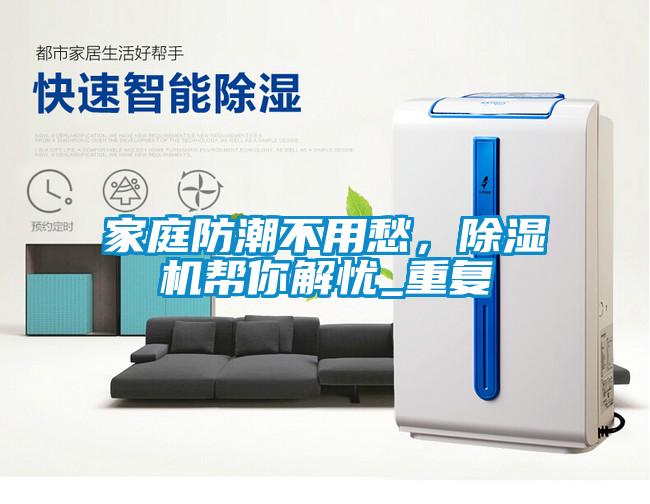 家庭防潮不用愁，除濕機幫你解憂(yōu)_重復