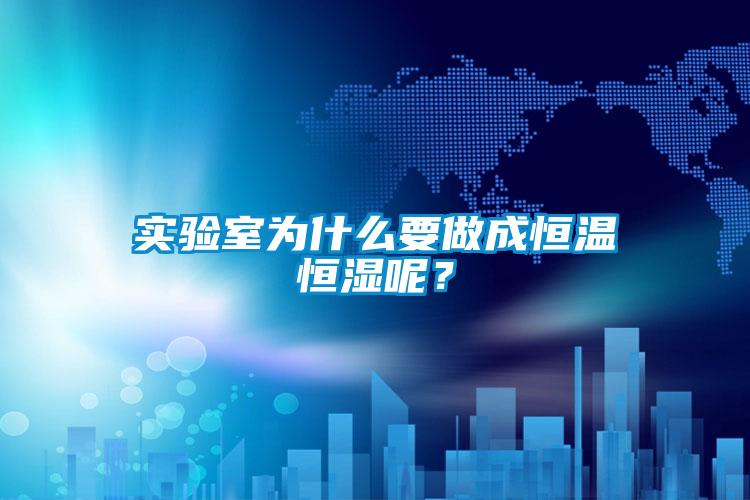 實(shí)驗室為什么要做成恒溫恒濕呢？