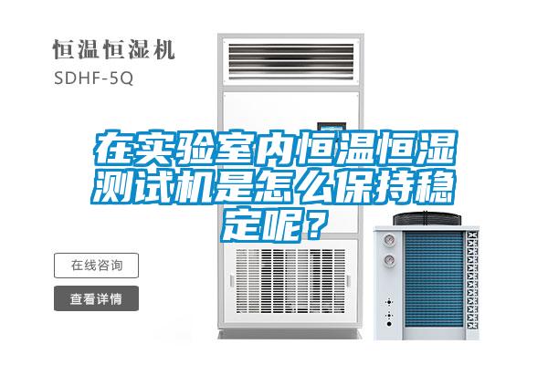 在實(shí)驗室內恒溫恒濕測試機是怎么保持穩定呢？
