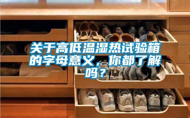 關(guān)于高低溫濕熱試驗箱的字母意義，你都了解嗎？
