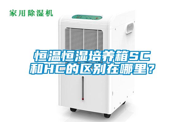 恒溫恒濕培養箱SC和HC的區別在哪里？