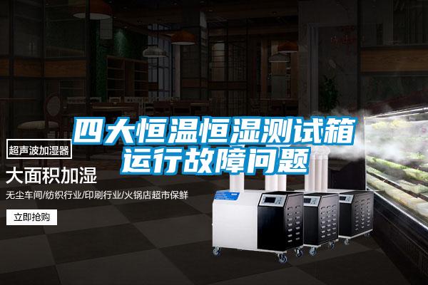 四大恒溫恒濕測試箱運行故障問(wèn)題