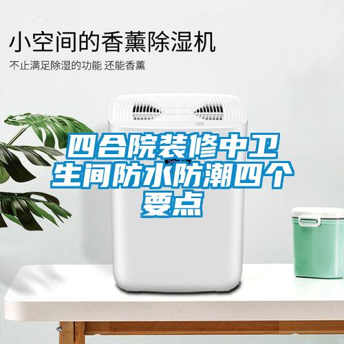四合院裝修中衛生間防水防潮四個(gè)要點(diǎn)
