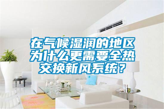在氣候濕潤的地區為什么更需要全熱交換新風(fēng)系統？