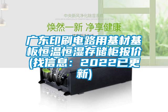 廣東印刷電路用基材基板恒溫恒濕存儲柜報價(jià)(找信息：2022已更新)