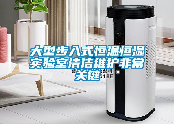 大型步入式恒溫恒濕實(shí)驗室清潔維護非常關(guān)鍵