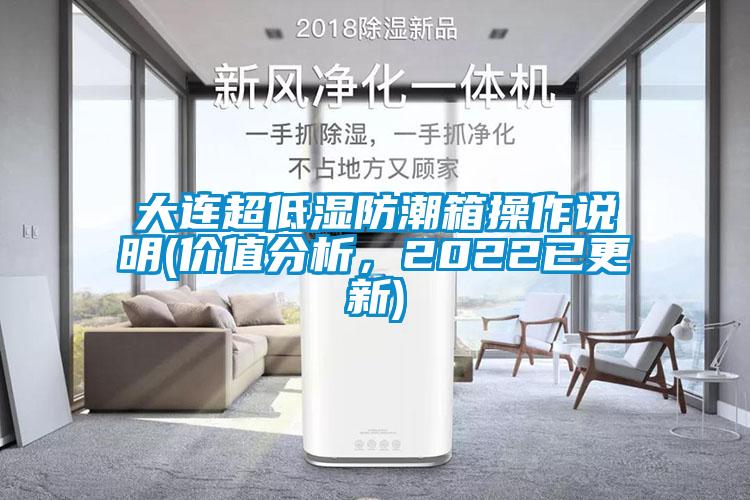 大連超低濕防潮箱操作說(shuō)明(價(jià)值分析，2022已更新)