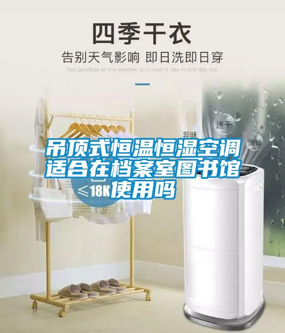 吊頂式恒溫恒濕空調適合在檔案室圖書(shū)館使用嗎