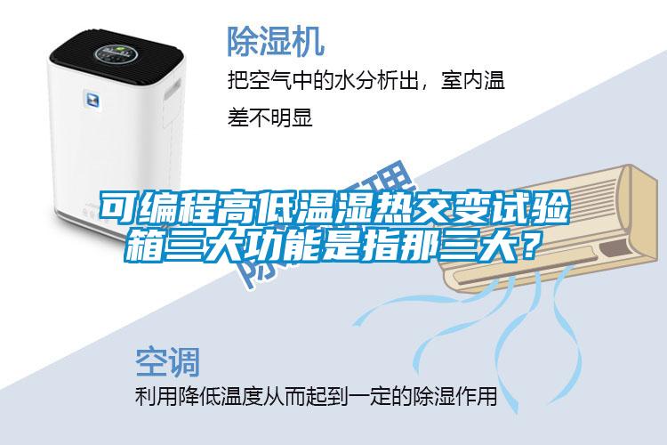 可編程高低溫濕熱交變試驗箱三大功能是指那三大？