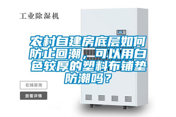 農村自建房底層如何防止回潮，可以用白色較厚的塑料布鋪墊防潮嗎？