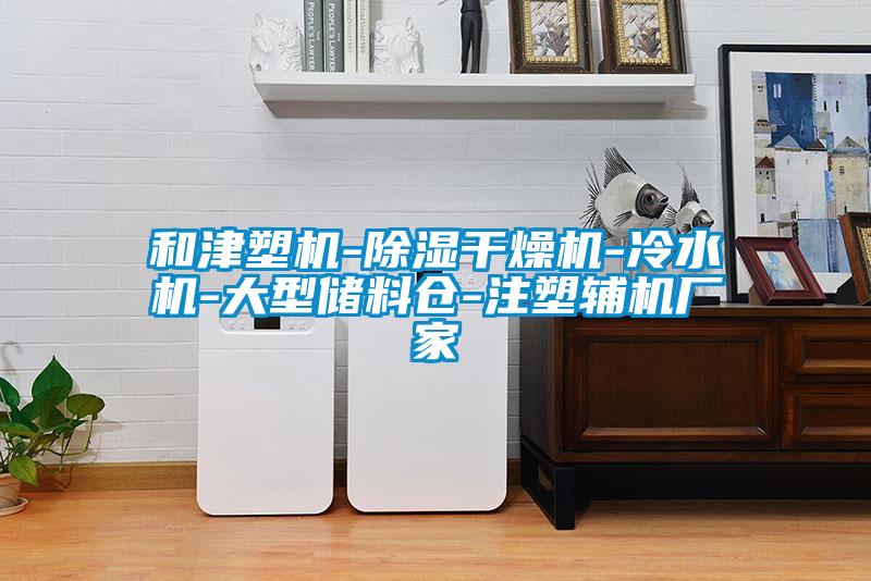 和津塑機-除濕干燥機-冷水機-大型儲料倉-注塑輔機廠(chǎng)家