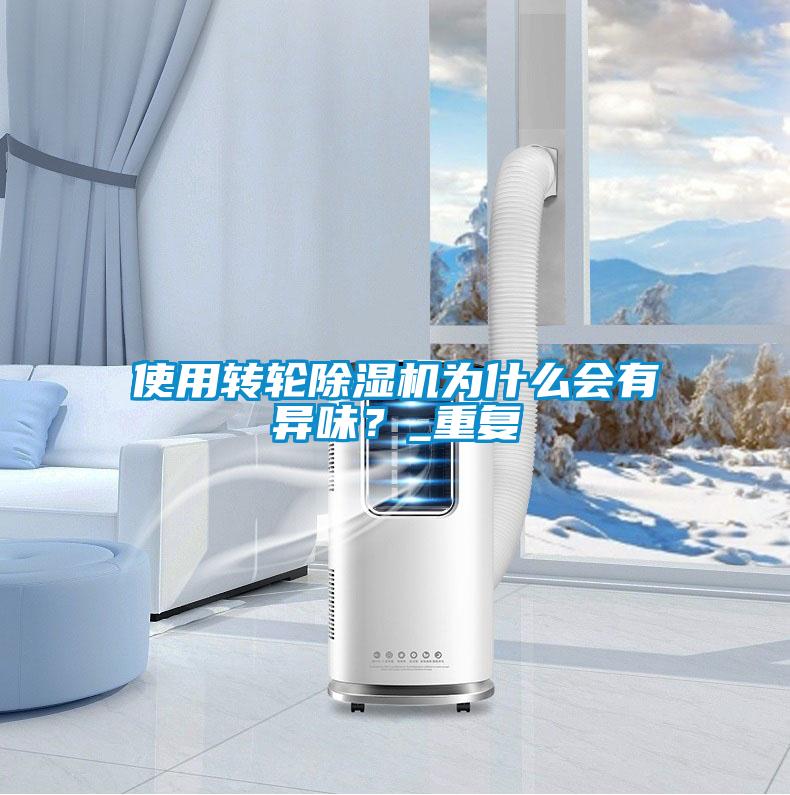 使用轉輪除濕機為什么會(huì )有異味？_重復