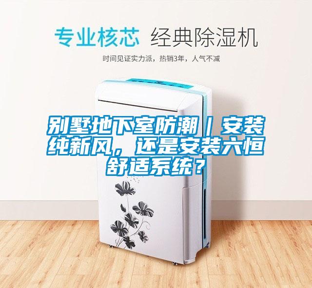 別墅地下室防潮｜安裝純新風(fēng)，還是安裝六恒舒適系統？