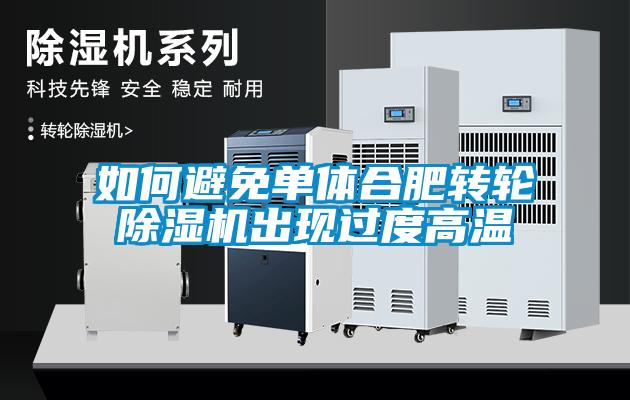 如何避免單體合肥轉輪除濕機出現過(guò)度高溫
