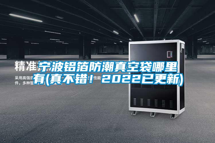 寧波鋁箔防潮真空袋哪里有(真不錯！2022已更新)