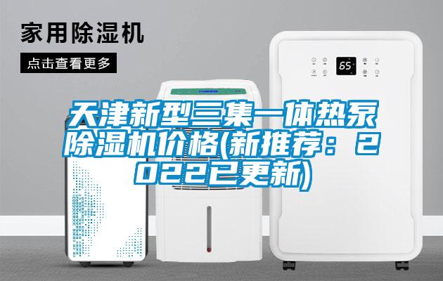 天津新型三集一體熱泵除濕機價(jià)格(新推薦：2022已更新)