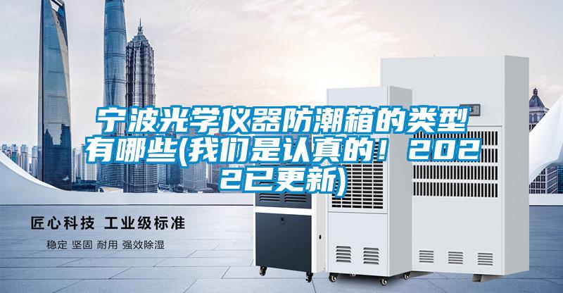 寧波光學(xué)儀器防潮箱的類(lèi)型有哪些(我們是認真的！2022已更新)