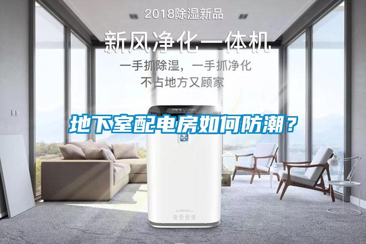 地下室配電房如何防潮？