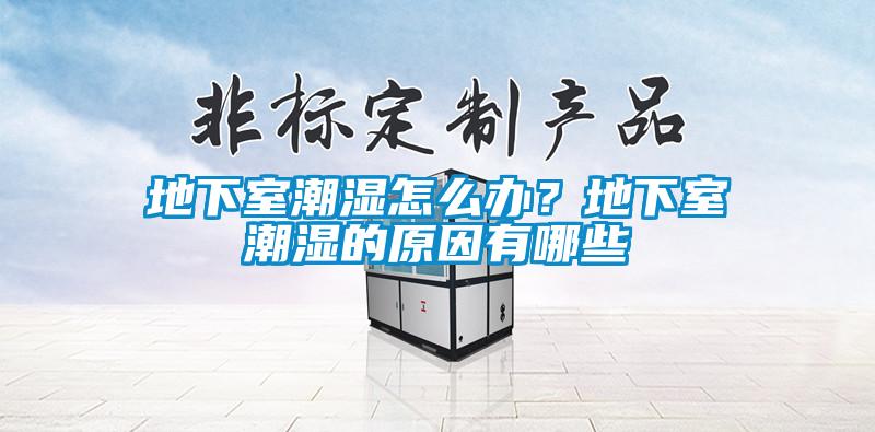 地下室潮濕怎么辦？地下室潮濕的原因有哪些