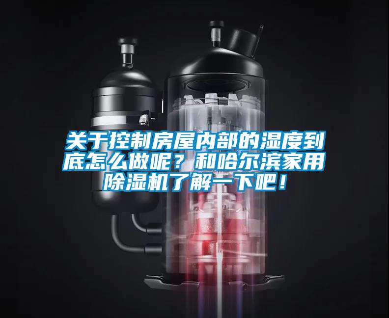 關(guān)于控制房屋內部的濕度到底怎么做呢？和哈爾濱家用除濕機了解一下吧！