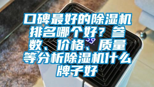 口碑最好的除濕機排名哪個(gè)好？參數、價(jià)格、質(zhì)量等分析除濕機什么牌子好