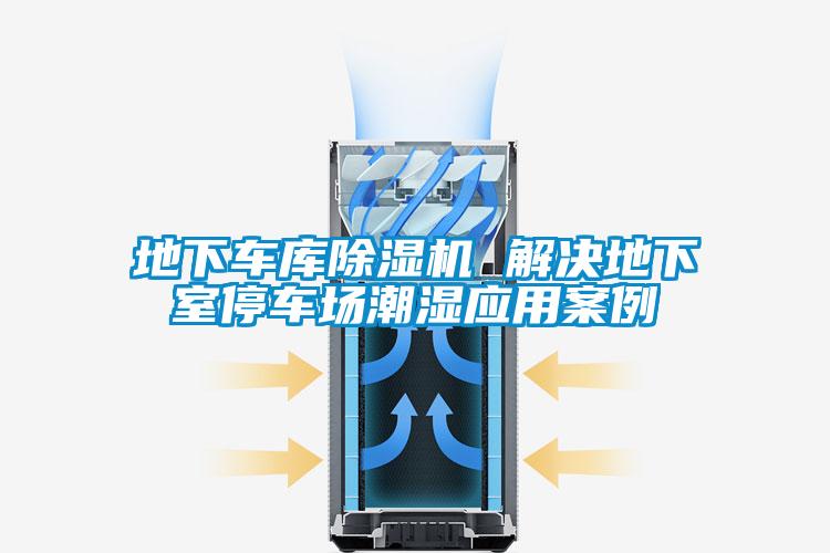 地下車(chē)庫除濕機 解決地下室停車(chē)場(chǎng)潮濕應用案例