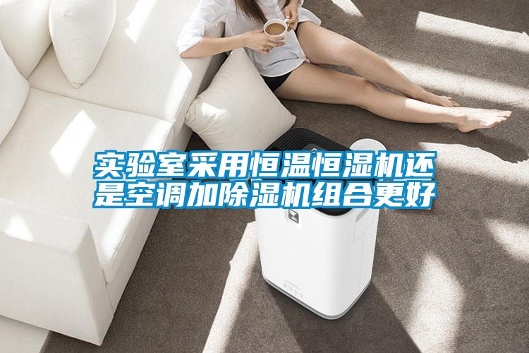 實(shí)驗室采用恒溫恒濕機還是空調加除濕機組合更好